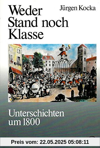Weder Stand noch Klasse. Unterschichten um 1800 (Geschichte der Arbeiter und der Arbeiterbewegung in Deutschland seit dem Ende des 18. Jahrhunderts, Band 1)