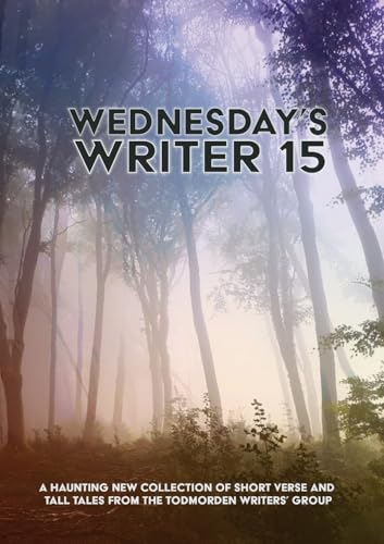 Wednesday's Writer 15: Anthology of short rhymes and tall tales from the Todmorden Writers' Group von Lulu.com