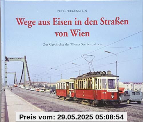 Wege aus Eisen in den Straßen von Wien: Zur Geschichte der Wiener Straßenbahnen Wege aus Eisen in den Straßen von Wien: Zur Geschichte der Wiener Straßenbahnen