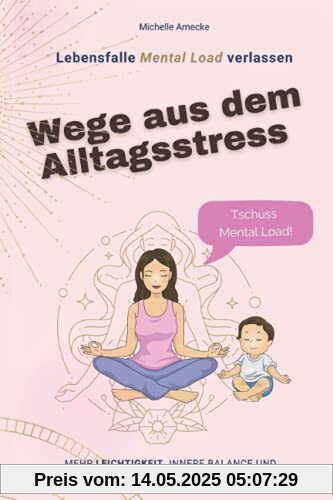Wege aus dem Alltagsstress. Tschüss Mental Load.: Mehr Leichtigkeit, innere Balance und Gelassenheit für Mütter im Alltag. Lebensfalle Mental Load verlassen.