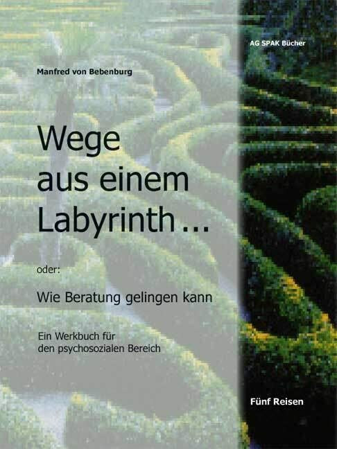 Wege aus einem Labyrinth...: Wie Beratung gelingen kann. Ein Werkbuch für den psychosozialen B...