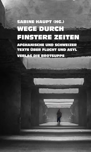 Wege durch finstere Zeiten: Afghanische und Schweizer Texte über Flucht und Asyl von brotsuppe