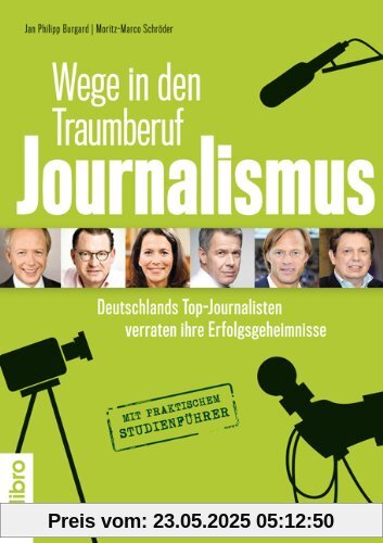 Wege in den Traumberuf Journalismus: Deutschlands Top-Journalisten verraten ihre Erfolgsgeheimnisse. Mit praktischem Studienführer