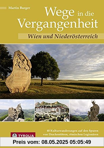 Wege in die Vergangenheit - Wien und Niederösterreich: 40 Kulturwanderungen auf den Spuren von Drachentötern, römischen Legionären und Triftmeistern