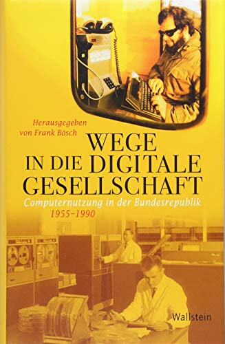 Wege in die digitale Gesellschaft: Computernutzung in der Bundesrepublik 1955-1990 (Geschichte der Gegenwart) von Wallstein Verlag GmbH