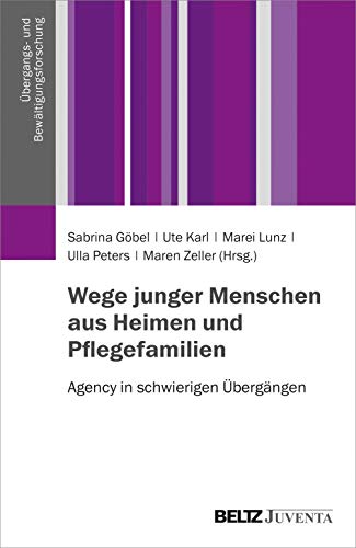 Wege junger Menschen aus Heimen und Pflegefamilien: Agency in schwierigen Übergängen (Übergangs- und Bewältigungsforschung) von Beltz Juventa