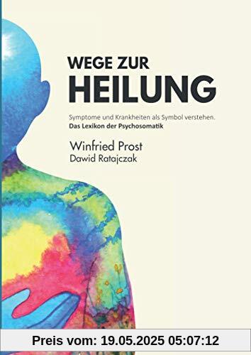 Wege zur Heilung: Symptome und Krankheiten als Symbol verstehen. Das Lexikon der Psychosomatik Wege zur Heilung: Symptome und Krankheiten als Symbol verstehen. Das Lexikon der Psychosomatik