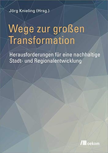 Wege zur großen Transformation: Herausforderungen für eine nachhaltige Stadt- und Regionalentwicklung von Oekom