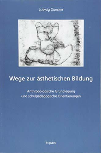 Wege zur �sthetischen Bildung: Anthropologische Grundlegung und schulp�dagogische Orientierungen Wege zur �sthetischen Bildung: Anthropologische Grundlegung und schulp�dagogische Orientierungen