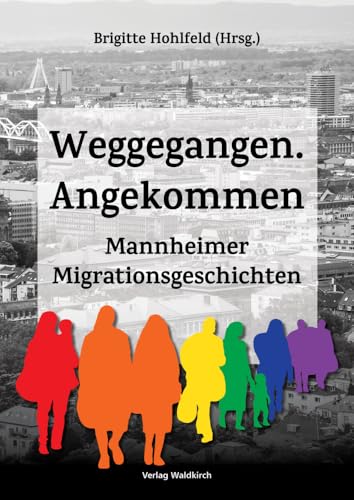 Weggegangen. Angekommen: Mannheimer Migrationsgeschichten Weggegangen. Angekommen: Mannheimer Migrationsgeschichten von Waldkirch KG