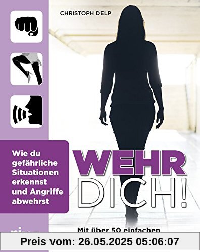 Wehr dich!: Wie du gefährliche Situationen erkennst und Angriffe abwehrst Wehr dich!: Wie du gefährliche Situationen erkennst und Angriffe abwehrst