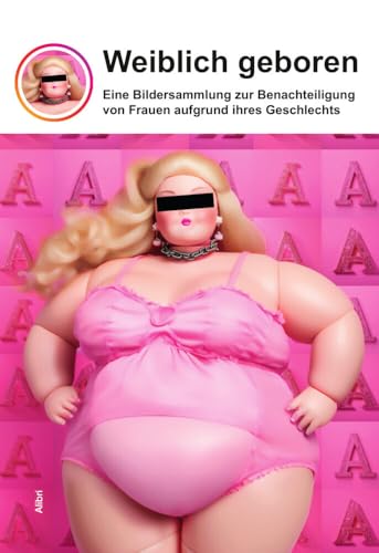 Weiblich geboren: Eine Bildersammlung zur Benachteiligung von Frauen aufgrund ihres Geschlechts Weiblich geboren: Eine Bildersammlung zur Benachteiligung von Frauen aufgrund ihres Geschlechts