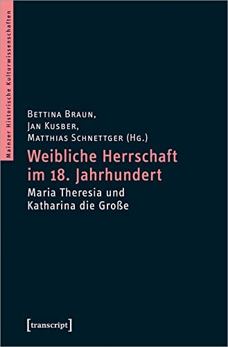Weibliche Herrschaft im 18. Jahrhundert: Maria Theresia und Katharina die Große (Mainzer Historische Kulturwissenschaften, Bd. 40) von transcript Verlag