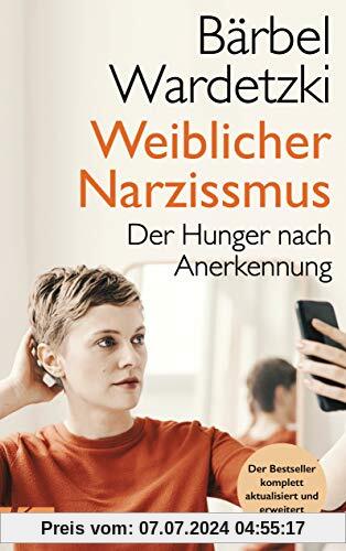 Weiblicher Narzissmus: Der Hunger nach Anerkennung. Der Bestseller komplett aktualisiert und erweitert
