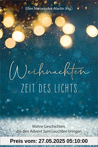 Weihnachten - Zeit des Lichts: Wahre Geschichten, die den Advent zum Leuchten bringen