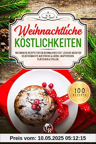 Weihnachtliche Köstlichkeiten: 100 einfache Rezepte für ein besinnliches Fest. Leckere Ideen für selbstgemachte Aufstriche & Liköre, Hauptspeisen, Plätzchen & Stollen. Weihnachtliche Köstlichkeiten: 100 einfache Rezepte für ein besinnliches Fest. Leckere Ideen für selbstgemachte Aufstriche & Liköre, Hauptspeisen, Plätzchen & Stollen.
