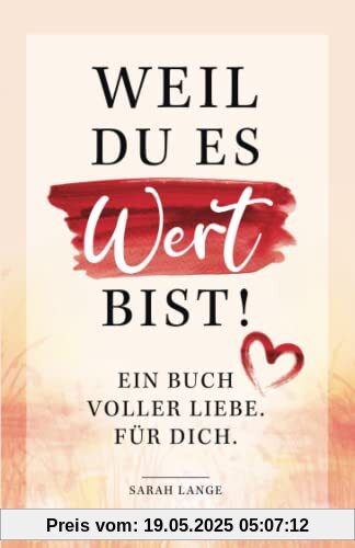 Weil du es wert bist! Ein Buch voller Liebe. Für dich.