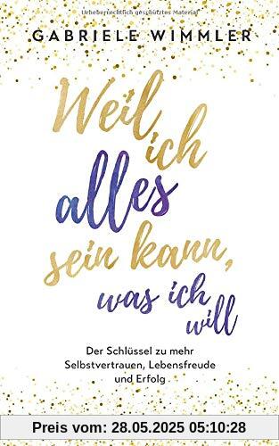 Weil ich alles sein kann, was ich will: Der Schlüssel zu mehr Selbstvertrauen, Lebensfreude und Erfolg