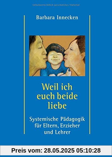 Weil ich euch beide liebe: Systemische Pädagogik für Eltern, Erzieher und Lehrer
