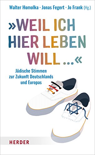„Weil ich hier leben will ...“: Jüdische Stimmen zur Zukunft Deutschlands und Europas von Verlag Herder