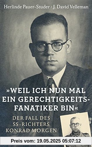»Weil ich nun mal ein Gerechtigkeitsfanatiker bin«: Der Fall des SS-Richters Konrad Morgen »Weil ich nun mal ein Gerechtigkeitsfanatiker bin«: Der Fall des SS-Richters Konrad Morgen