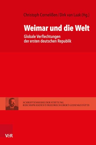 Weimar und die Welt: Globale Verflechtungen der ersten deutschen Republik (Schriftenreihe der Stiftung Reichspräsident-Friedrich-Ebert-Gedenkstätte, Band 17)