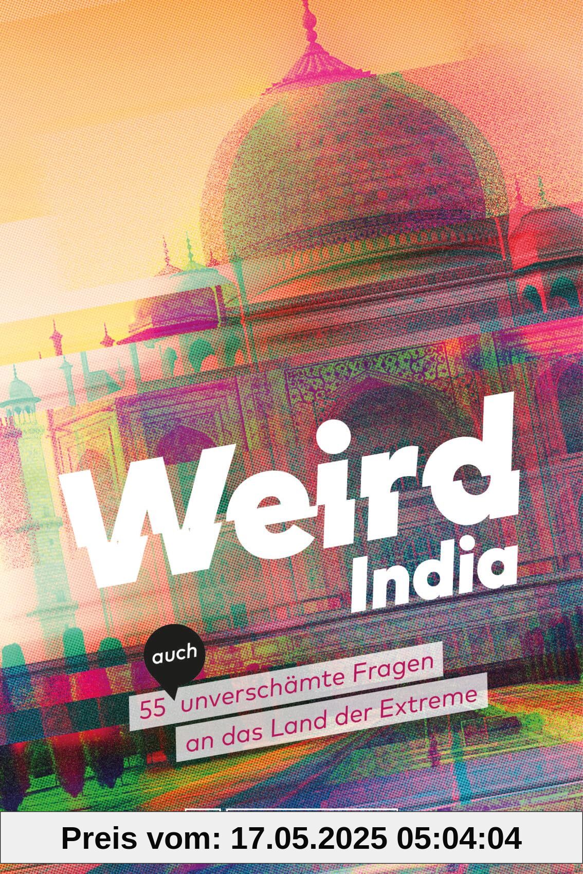 Weird India: Verrücktes Indien – 55 (auch) unverschämte Fragen an das Land der Extreme