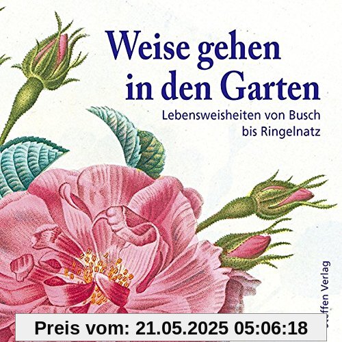 Weise gehen in den Garten: Lebensweisheiten von Busch bis Ringelnatz