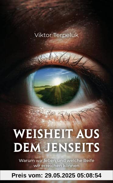 Weisheit aus dem Jenseits: Warum wir leben und welche Reife wir erreichen können Weisheit aus dem Jenseits: Warum wir leben und welche Reife wir erreichen können