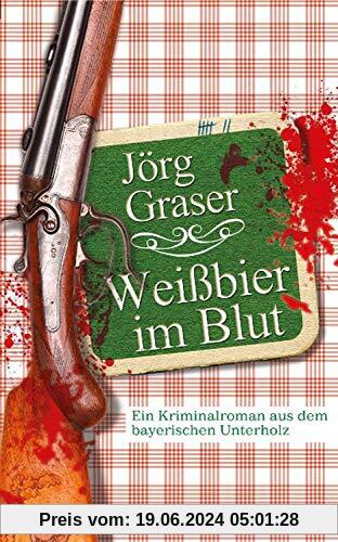 Weißbier im Blut: Ein Kriminalroman aus dem bayerischen Unterholz