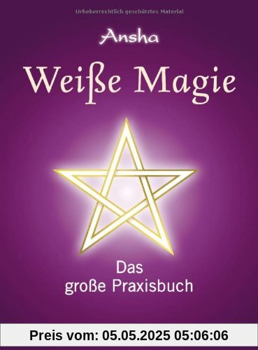 Weiße Magie: Das große Praxisbuch. Die eigenen magischen Kräfte wecken und im Alltag nutzen.