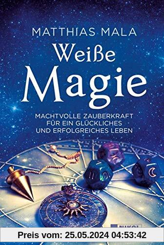 Weiße Magie: Machtvolle Zauberkraft für ein glückliches und erfolgreiches Leben