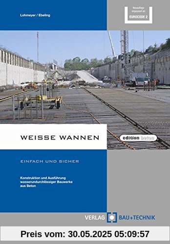 Weiße Wannen - einfach und sicher: Konstruktion und Ausführung wasserundurchlässiger Bauwerke aus Beton (edition beton)