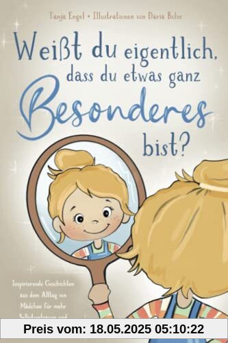 Weißt du eigentlich, dass du etwas ganz Besonderes bist? - Inspirierende Geschichten aus dem Alltag von Mädchen für mehr Selbstvertrauen und Selbstliebe