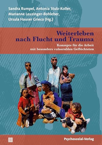 Weiterleben nach Flucht und Trauma: Konzepte für die Arbeit mit besonders vulnerablen Geflüchteten (Therapie & Beratung) von Psychosozial-Verlag