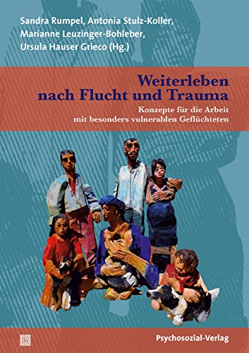 Weiterleben nach Flucht und Trauma: Konzepte für die Arbeit mit besonders vulnerablen Geflüchteten (Therapie & Beratung)