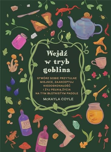 Wejdź w tryb goblina: Stwórz sobie przytulne miejsce, zaakceptuj niedoskonałość i żyj pełnią życia na tym błotnistym padole Wejdź w tryb goblina: Stwórz sobie przytulne miejsce, zaakceptuj niedoskonałość i żyj pełnią życia na tym błotnistym padole