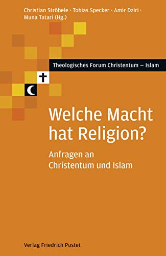 Welche Macht hat Religion?: Anfragen an Christentum und Islam (Theologisches Forum Christentum - Islam) von Pustet, Regensburg