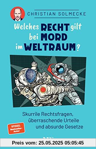 Welches Recht gilt bei Mord im Weltraum?: Skurrile Rechtsfragen, überraschende Urteile und absurde Gesetze