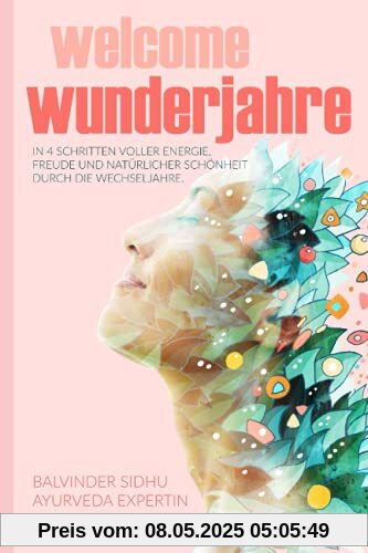 Welcome Wunderjahre: In 4 Schritten voller Energie, Freude und natürlicher Schönheit durch die Wechseljahre (Goodbye und Welcome: Ayurveda-Ratgeber)