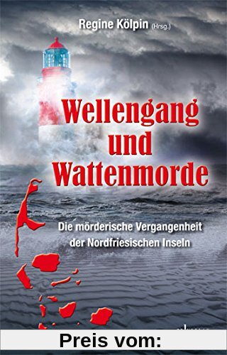 Wellengang und Wattenmorde -  Sylt, Amrum, Föhr, Pellworm, Nordstrand, Helgoland: Die mörderische Vergangenheit der Nordfriesischen Inseln