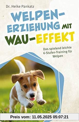 Welpen-Erziehung mit Wau-Effekt - Das spielend leichte 6-Stufen-Training für Welpen