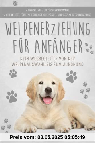 Welpenerziehung für Anfänger: Der Hunderatgeber ist dein Wegbegleiter von der Welpenauswahl bis zum Junghund