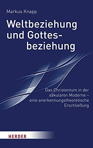 Weltbeziehung und Gottesbeziehung: Das Christentum in der säkularen Moderne – eine anerkennung...