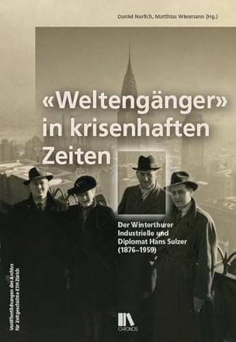 «Weltengänger» in krisenhaften Zeiten: Der Winterthurer Industrielle und Diplomat Hans Sulzer (1876–1959) (Veröffentlichungen des Archivs für Zeitgeschichte ETH Zürich)