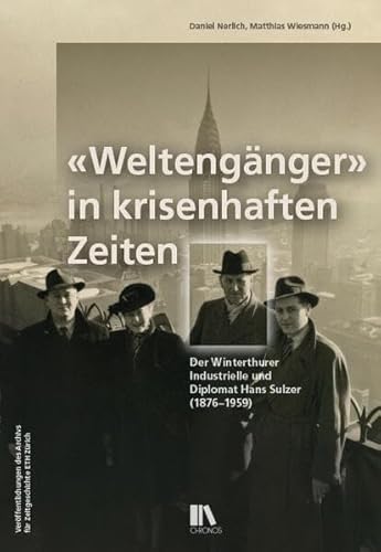 «Weltengänger» in krisenhaften Zeiten: Der Winterthurer Industrielle und Diplomat Hans Sulzer (1876–1959) (Veröffentlichungen des Archivs für Zeitgeschichte ETH Zürich)
