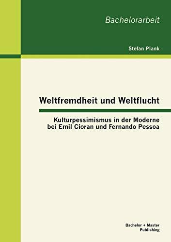 Weltfremdheit und Weltflucht: Kulturpessimismus in der Moderne bei Emil Cioran und Fernando Pe...