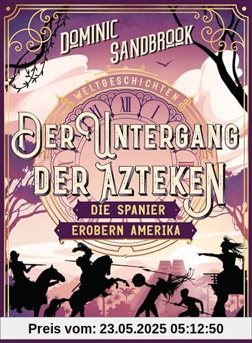 Weltgeschichte(n) - Der Untergang der Azteken: Die Spanier erobern Amerika: Packendes Geschichtswissen für Kinder ab 10 Jahren (Die Weltgeschichten-Reihe, Band 7)