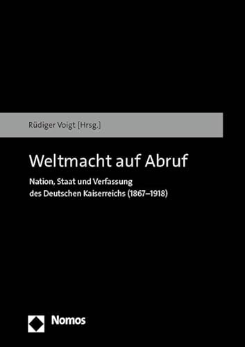 Weltmacht auf Abruf: Nation, Staat und Verfassung des Deutschen Kaiserreichs (1867–1918) von Nomos