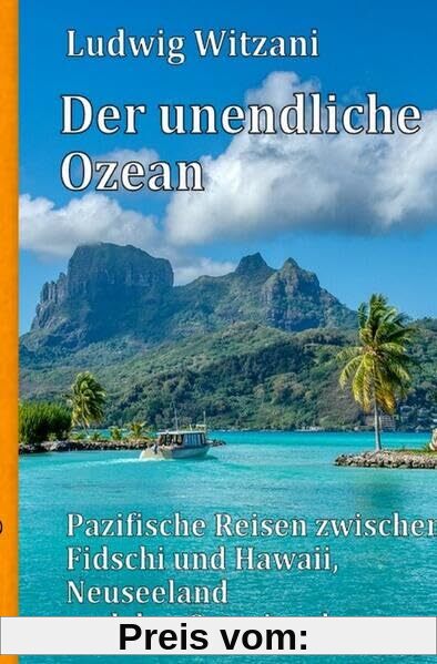 Weltreisen / Der unendliche Ozean: Pazifische Reisen zwischen Fidschi und Hawaii, Neuseeland und den Osterinseln